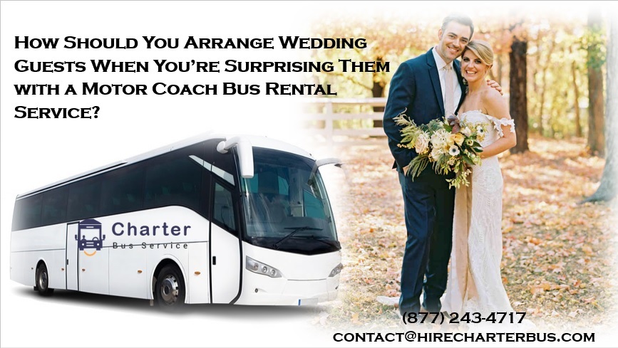 How Should You Arrange Wedding Guests When You’re Surprising Them with a Motor Coach Bus Rental Service?